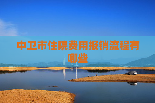 中卫市住院费用报销流程有哪些