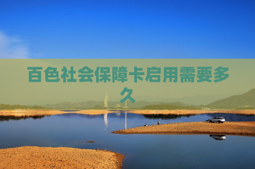 百色社会保障卡启用需要多久