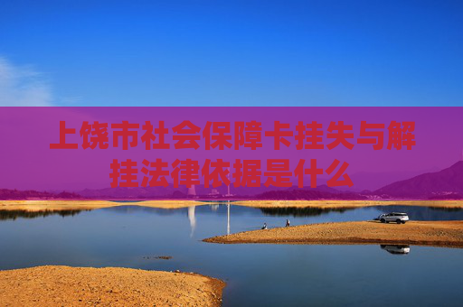 上饶市社会保障卡挂失与解挂法律依据是什么