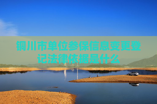 铜川市单位参保信息变更登记法律依据是什么