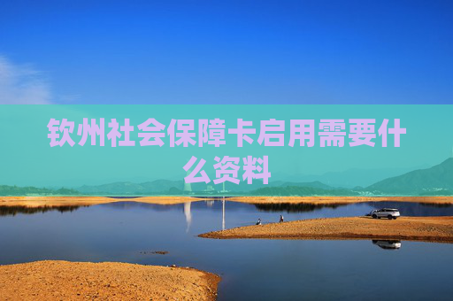 钦州社会保障卡启用需要什么资料