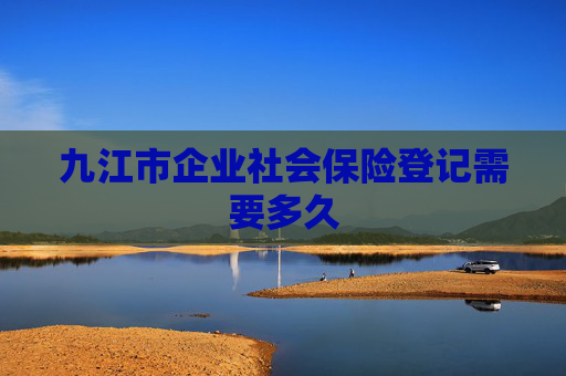 九江市企业社会保险登记需要多久
