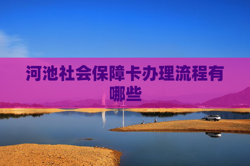 河池社会保障卡办理流程有哪些