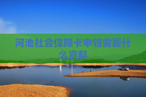 河池社会保障卡申领需要什么资料