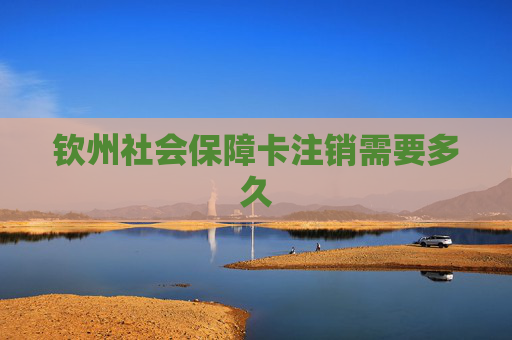 钦州社会保障卡注销需要多久