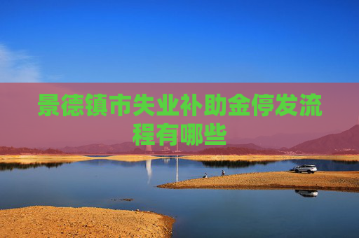 景德镇市失业补助金停发流程有哪些