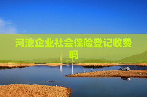 河池企业社会保险登记收费吗