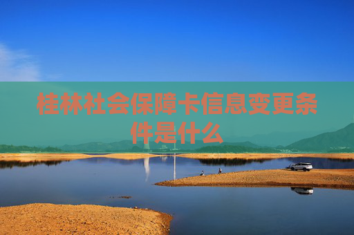 桂林社会保障卡信息变更条件是什么