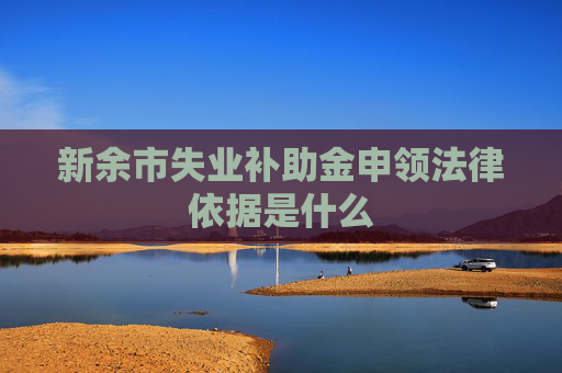新余市失业补助金申领法律依据是什么