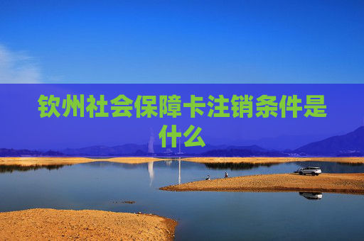 钦州社会保障卡注销条件是什么