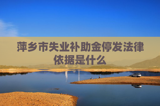 萍乡市失业补助金停发法律依据是什么