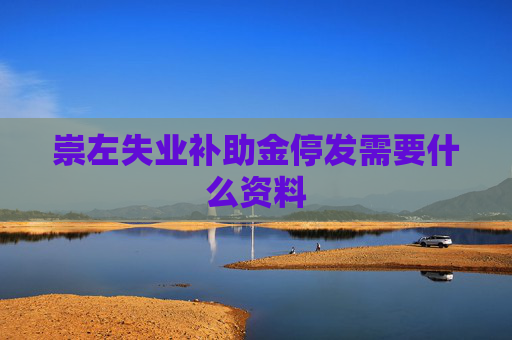 崇左失业补助金停发需要什么资料
