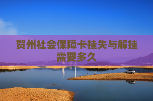 贺州社会保障卡挂失与解挂需要多久