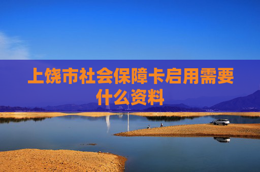 上饶市社会保障卡启用需要什么资料