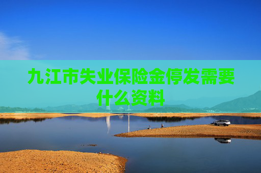 九江市失业保险金停发需要什么资料