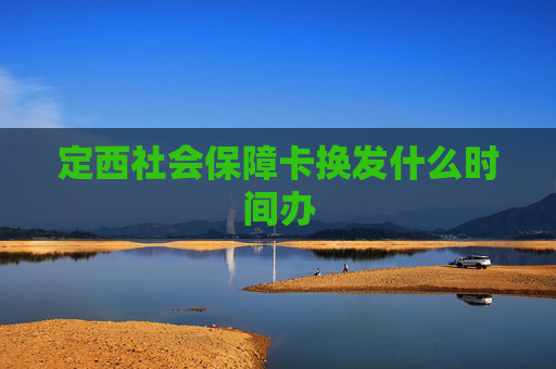 定西社会保障卡换发什么时间办
