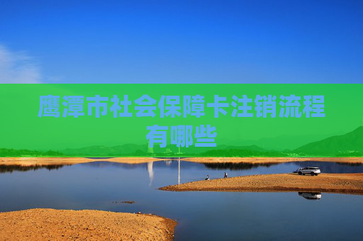 鹰潭市社会保障卡注销流程有哪些