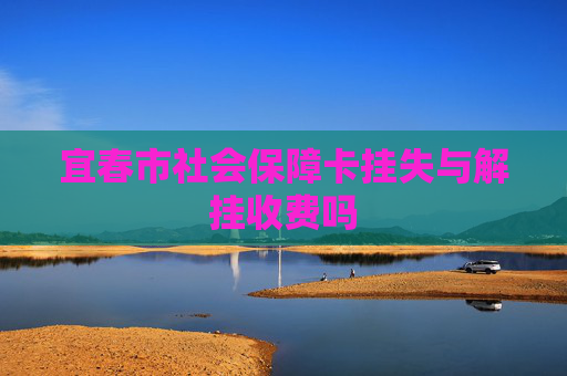 宜春市社会保障卡挂失与解挂收费吗