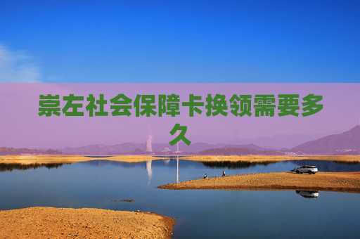 崇左社会保障卡换领需要多久