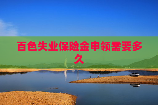 百色失业保险金申领需要多久