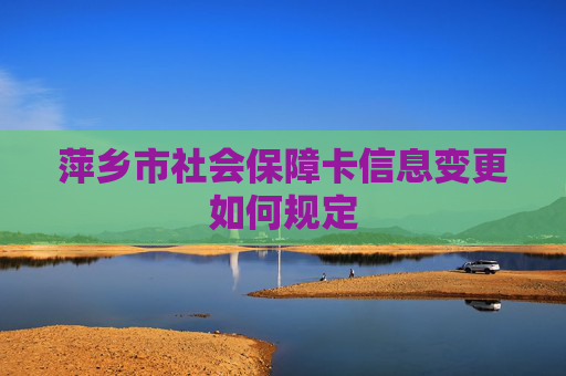 萍乡市社会保障卡信息变更如何规定