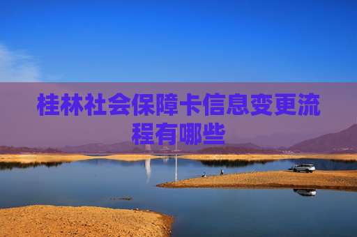 桂林社会保障卡信息变更流程有哪些