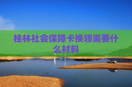 桂林社会保障卡换领需要什么材料