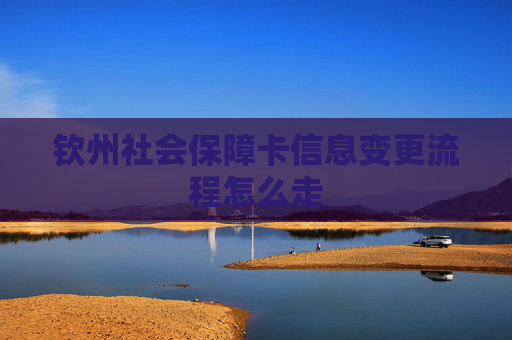 钦州社会保障卡信息变更流程怎么走