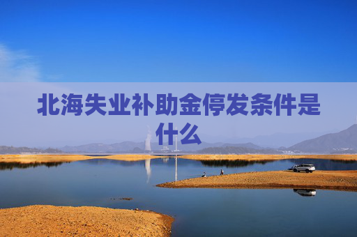 北海失业补助金停发条件是什么