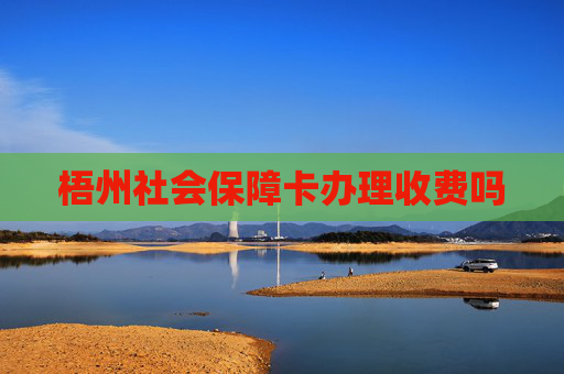 梧州社会保障卡办理收费吗