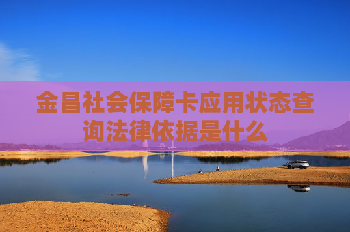 金昌社会保障卡应用状态查询法律依据是什么
