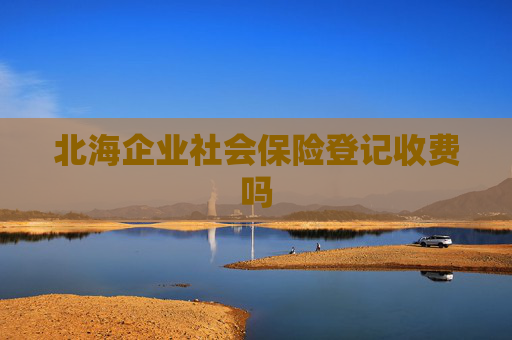 北海企业社会保险登记收费吗