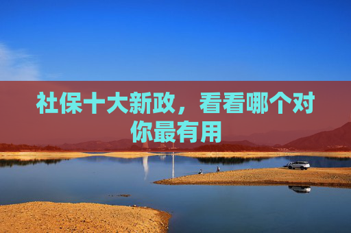 社保十大新政，看看哪个对你最有用