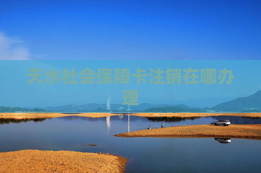 天水社会保障卡注销在哪办理