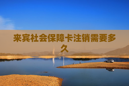 来宾社会保障卡注销需要多久