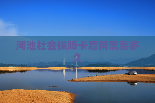 河池社会保障卡启用需要多久