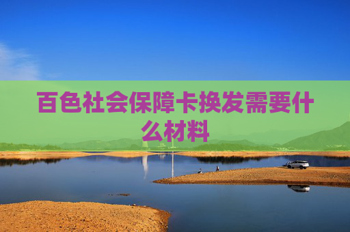 百色社会保障卡换发需要什么材料