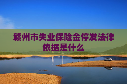 赣州市失业保险金停发法律依据是什么