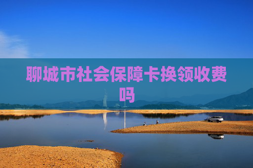 聊城市社会保障卡换领收费吗