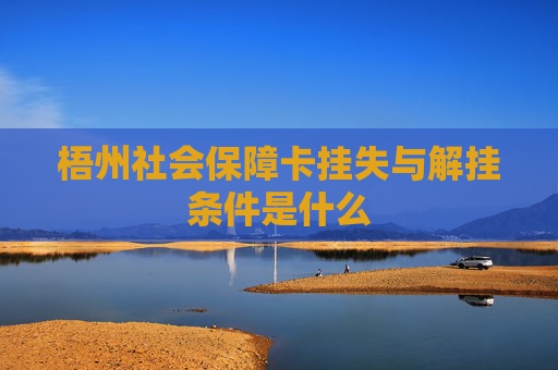 梧州社会保障卡挂失与解挂条件是什么