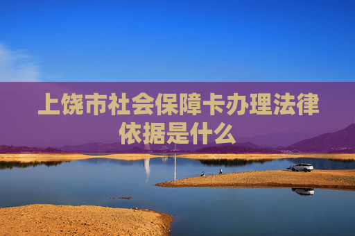 上饶市社会保障卡办理法律依据是什么
