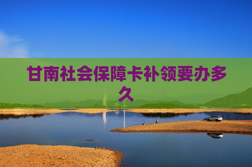 甘南社会保障卡补领要办多久