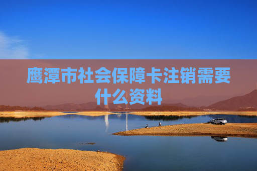 鹰潭市社会保障卡注销需要什么资料