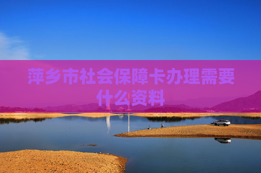 萍乡市社会保障卡办理需要什么资料