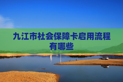 九江市社会保障卡启用流程有哪些