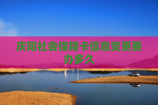 庆阳社会保障卡信息变更要办多久