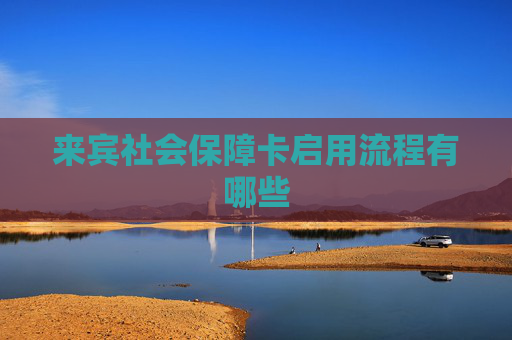 来宾社会保障卡启用流程有哪些