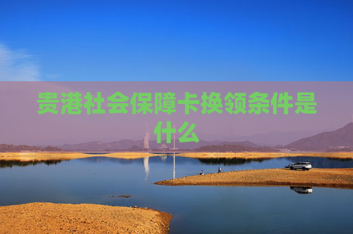 贵港社会保障卡换领条件是什么