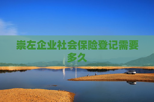 崇左企业社会保险登记需要多久