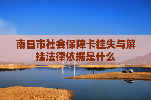 南昌市社会保障卡挂失与解挂法律依据是什么